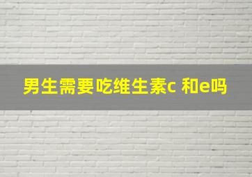 男生需要吃维生素c 和e吗